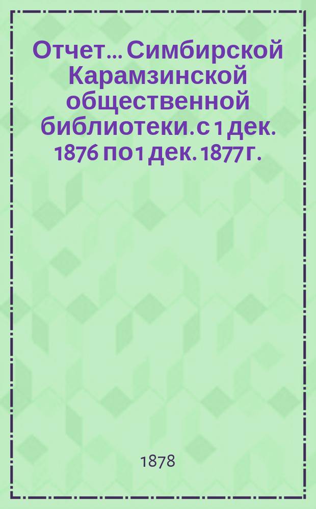 Отчет... Симбирской Карамзинской общественной библиотеки. с 1 дек. 1876 по 1 дек. 1877 г.