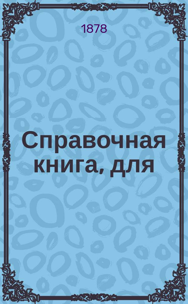 Справочная книга, для (руководства) городских приставов, помощников их и полицейских надзирателей, составленная коллежским советником Ив. Чулковым : Ч. 1-2