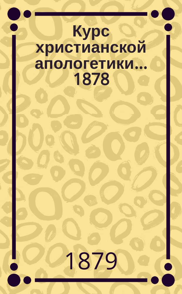 Курс христианской апологетики. ... 1878/79 г.