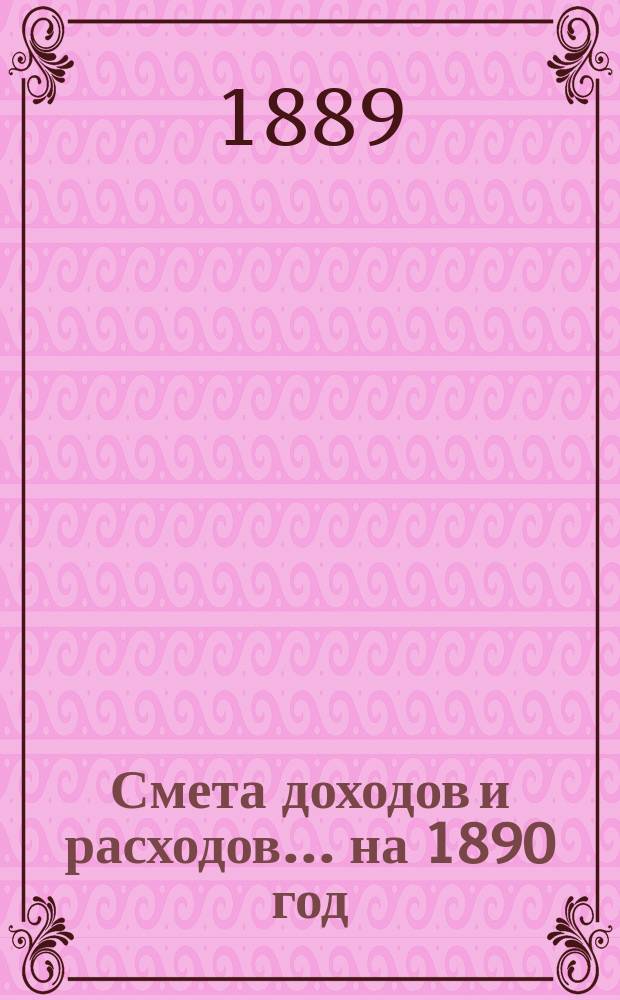 Смета доходов и расходов... на 1890 год