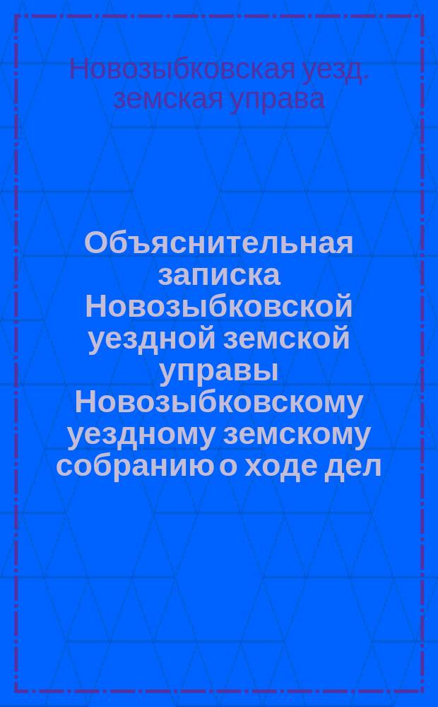 Объяснительная записка Новозыбковской уездной земской управы Новозыбковскому уездному земскому собранию о ходе дел: по народному образованию, о дорожной повинности, подводной и этапной повинности, народного продовольствия, о положении медицинской части и по содержанию и ремонту Земского дома...