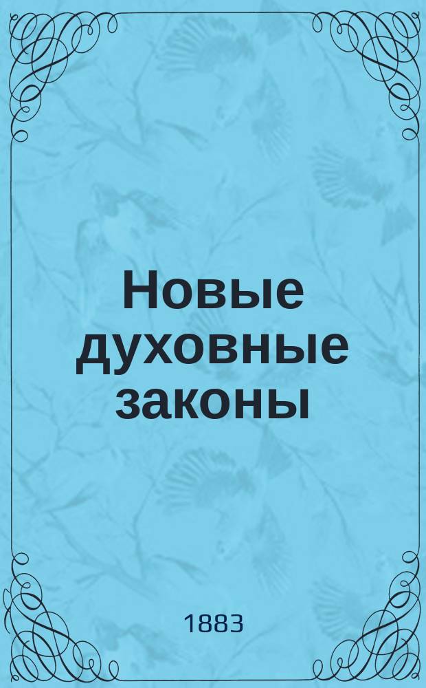 Новые духовные законы : Полн. руководство для православ. свящ.-церковнослужителей, монашествующих, настоятелей монастырей благочинных, членов консисторий, архиереев и др. монашествующих лиц, с прил. подроб. узаконений для церков. старост и попечительств : Сост. по св. зак. нов. изд., Дух. регламенту и Уст. Дух. конс. : Печатан по определению Святейшего правительствующего синода : В 3 ч