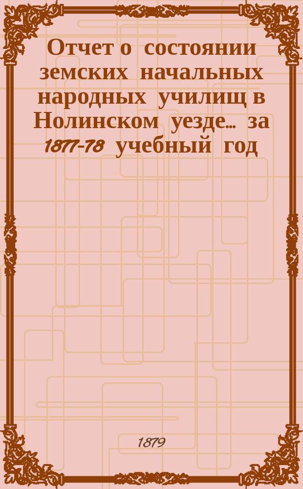 Отчет о состоянии земских начальных народных училищ в Нолинском уезде... за 1877-78 учебный год