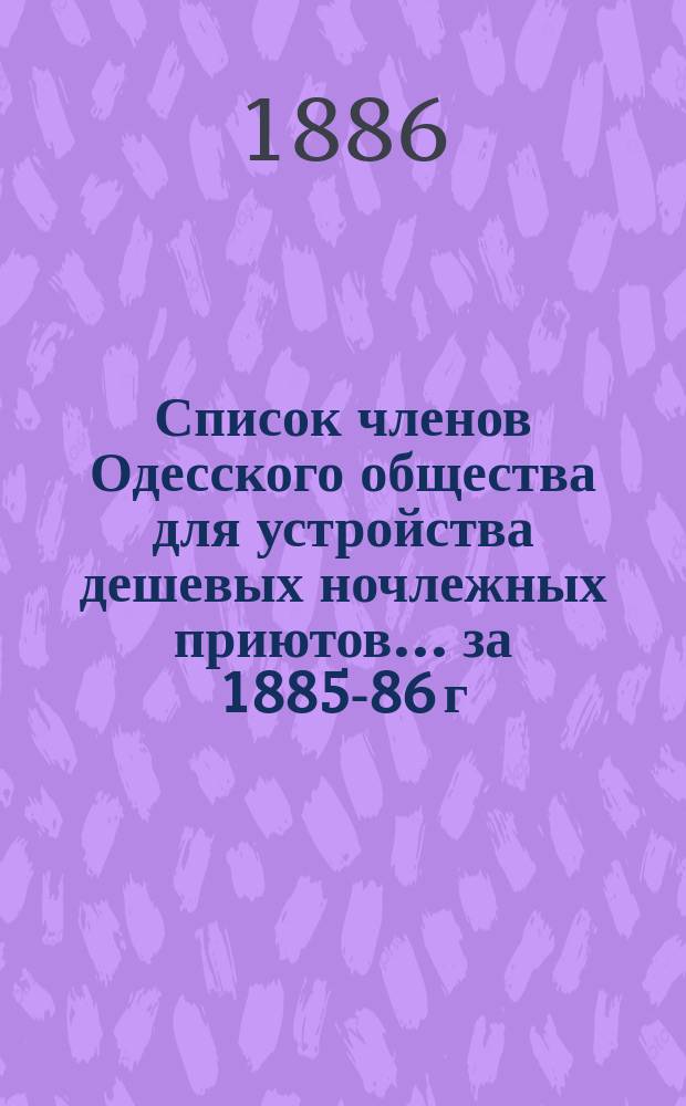 Список членов Одесского общества для устройства дешевых ночлежных приютов... ... за 1885-86 г.