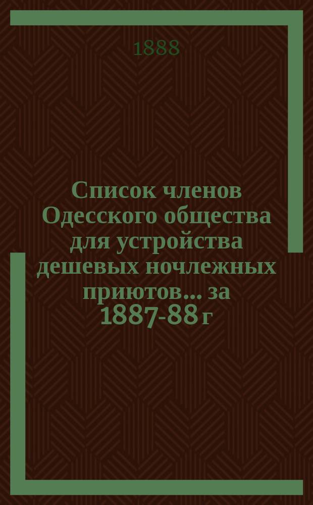 Список членов Одесского общества для устройства дешевых ночлежных приютов... ... за 1887-88 г.