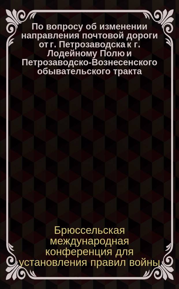 По вопросу об изменении направления почтовой дороги от г. Петрозаводска к г. Лодейному Полю и Петрозаводско-Вознесенского обывательского тракта : Протокол