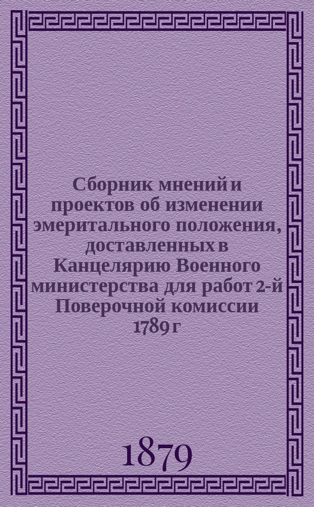 Сборник мнений и проектов об изменении эмеритального положения, доставленных в Канцелярию Военного министерства для работ 2-й Поверочной комиссии 1789 г.
