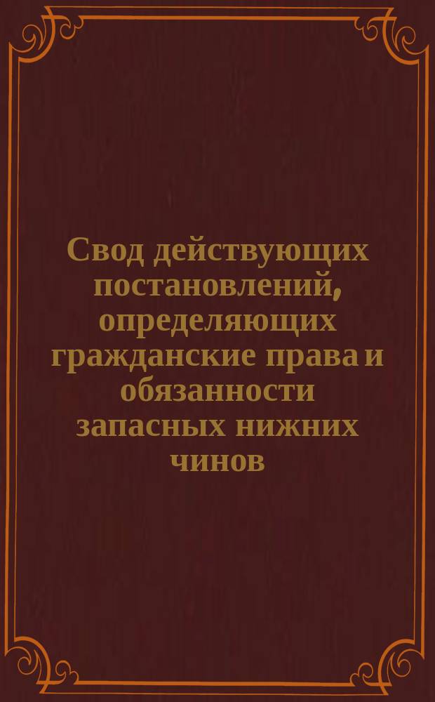 Свод действующих постановлений, определяющих гражданские права и обязанности запасных нижних чинов, поступивших в военную службу по рекрутским наборам, а также по правилам Устава о воинской повинности 1874 года