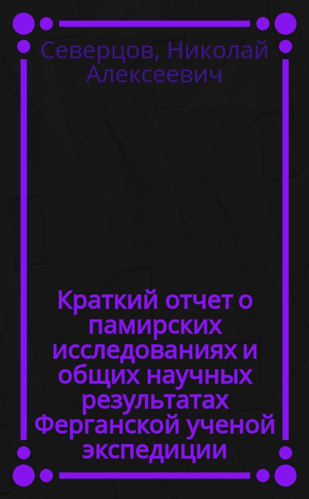 Краткий отчет о памирских исследованиях и общих научных результатах Ферганской ученой экспедиции