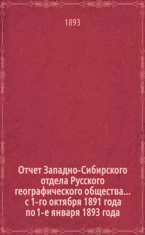 Отчет Западно-Сибирского отдела Русского географического общества... ... с 1-го октября 1891 года по 1-е января 1893 года