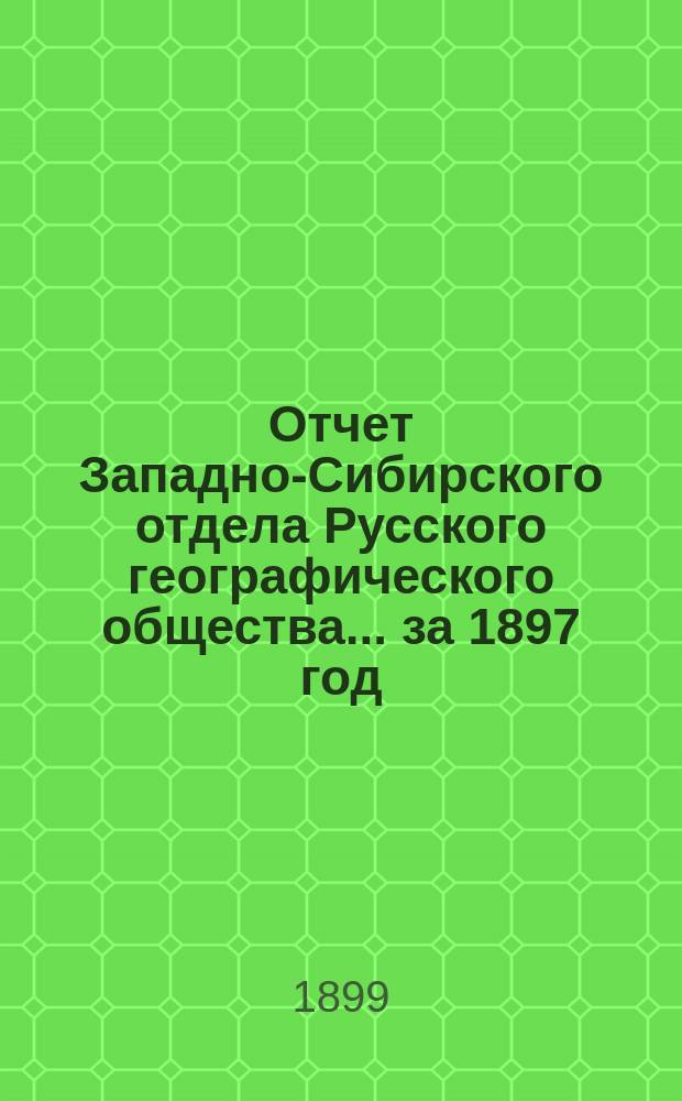 Отчет Западно-Сибирского отдела Русского географического общества... ... за 1897 год