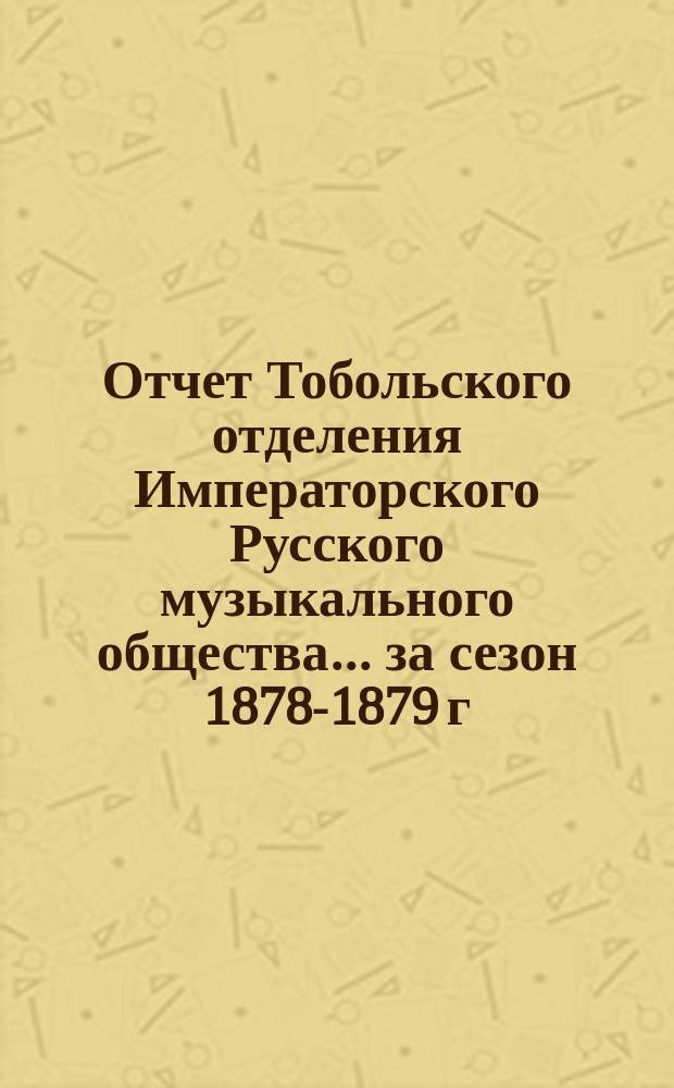 Отчет Тобольского отделения Императорского Русского музыкального общества... за сезон 1878-1879 г. по 1 сентября