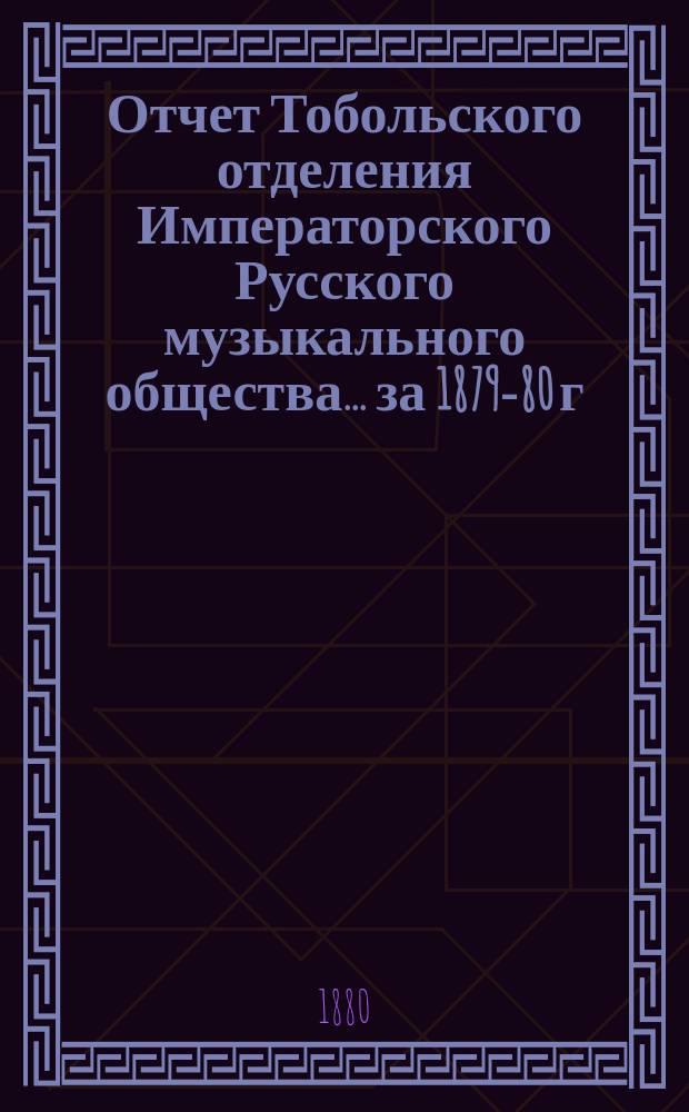 Отчет Тобольского отделения Императорского Русского музыкального общества... за 1879-80 г.