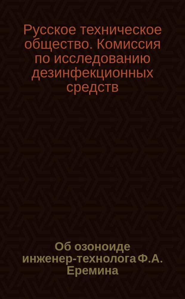 Об озоноиде инженер-технолога Ф.А. Еремина : Выписка из журн. заседаний Комис. по исслед. дезинфекц. средств 18 марта и 19 апр. 1879 г. ..