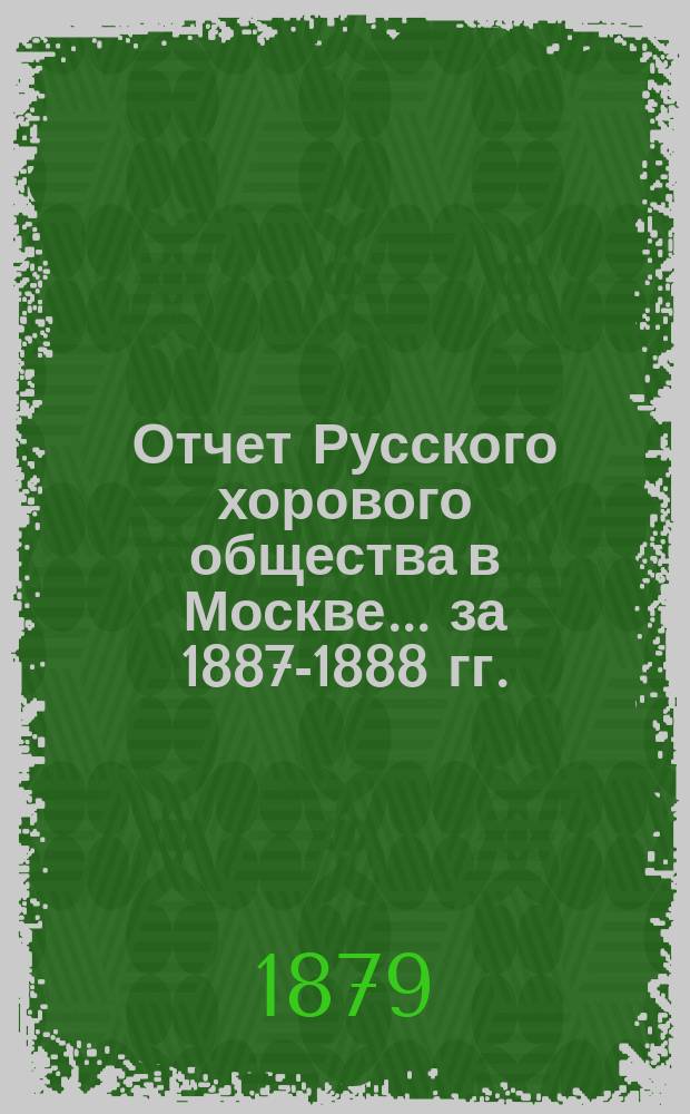 Отчет Русского хорового общества в Москве... за 1887-1888 гг.