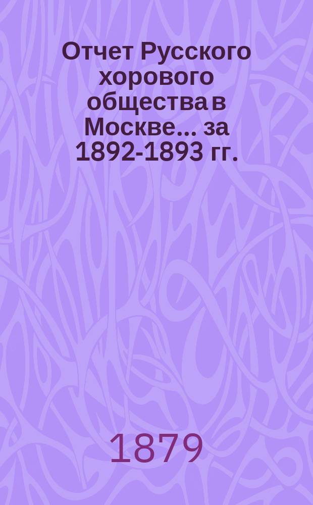 Отчет Русского хорового общества в Москве... за 1892-1893 гг.