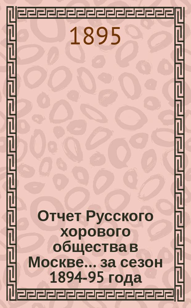 Отчет Русского хорового общества в Москве... за сезон 1894-95 года