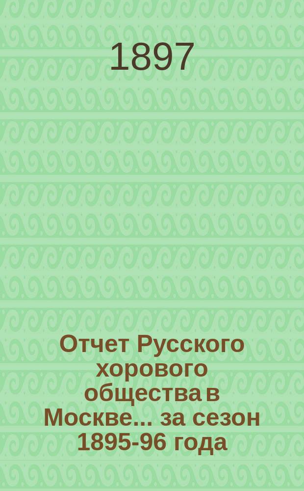 Отчет Русского хорового общества в Москве... за сезон 1895-96 года