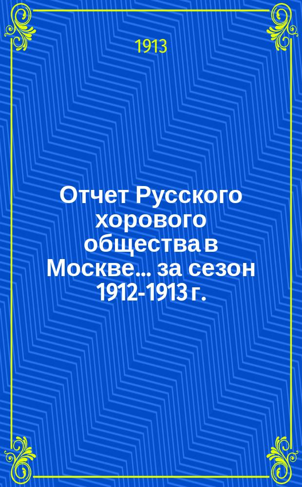 Отчет Русского хорового общества в Москве... за сезон 1912-1913 г.