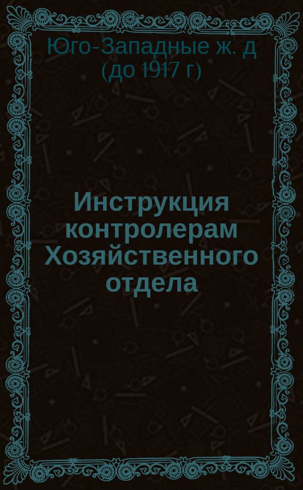 Инструкция контролерам Хозяйственного отдела: Проект; Об обмундировании служащих на Юго-Западных железных дорогах / О-во Юго-Зап. ж. д. Хоз. отд