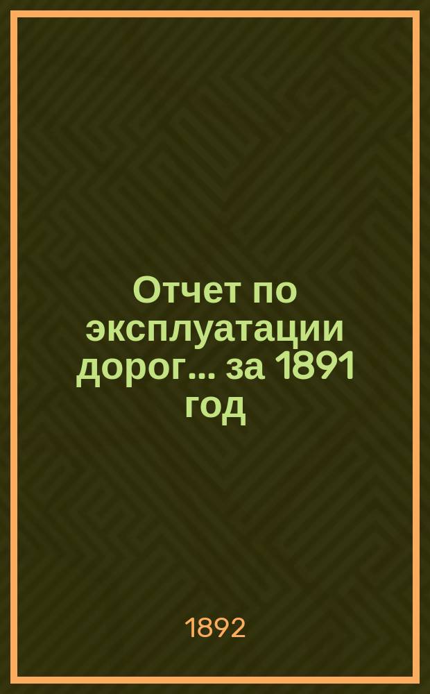 Отчет по эксплуатации дорог... за 1891 год