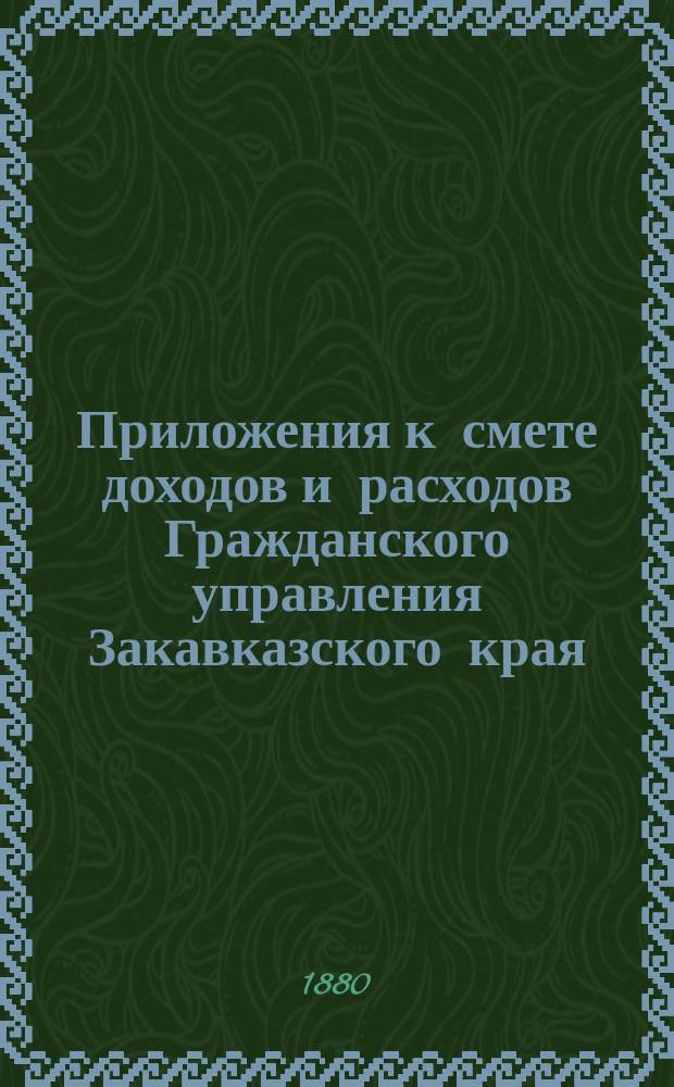 !Приложения к смете доходов и расходов Гражданского управления Закавказского края...