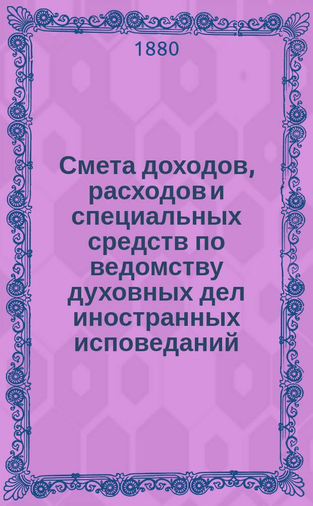 Смета доходов, расходов и специальных средств по ведомству духовных дел иностранных исповеданий...