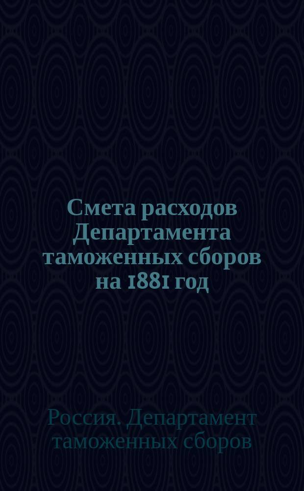 Смета расходов Департамента таможенных сборов на 1881 год