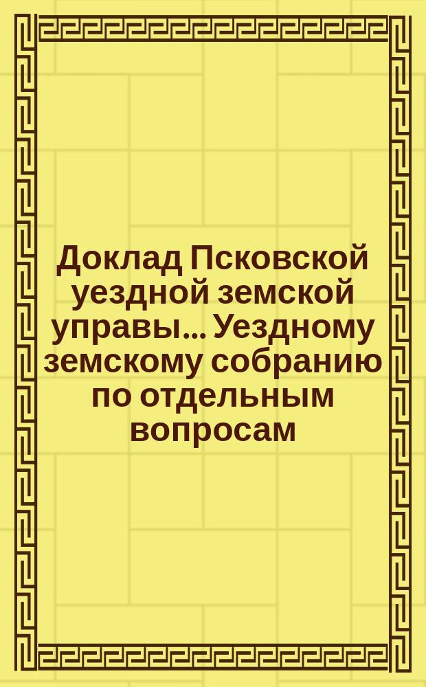 Доклад Псковской уездной земской управы... Уездному земскому собранию [по отдельным вопросам]... 25 января 1892 г. : Об устройстве земского склада-элеватора
