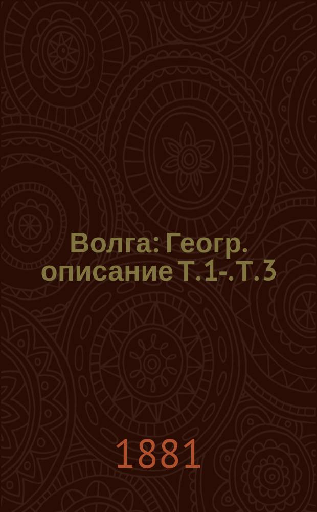 Волга : [Геогр. описание] Т. 1-. Т. 3 : От Оки до Камы ; Историч. очерк