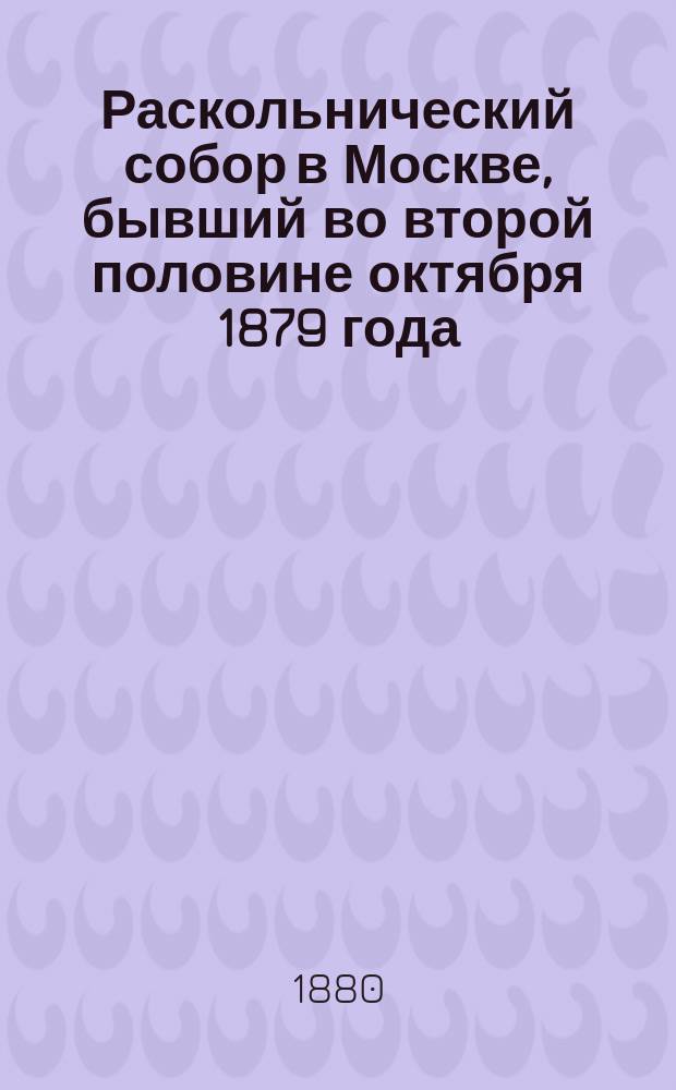 Раскольнический собор в Москве, бывший во второй половине октября 1879 года