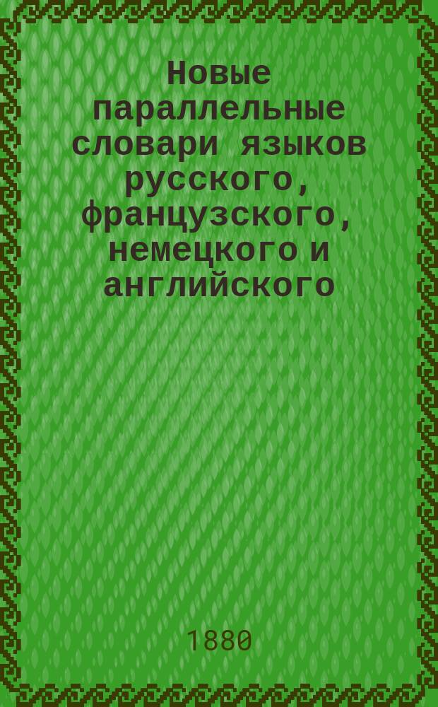 Новые параллельные словари языков русского, французского, немецкого и английского, в четырех частях, по словарям Российской академии, Французской академии, Аделунга, Гейнзиуса, Джонсона, Спирса и по другим лексиконам, составил Филипп Рейф, кавалер российских орденов... Ч. 1 : Русский словарь