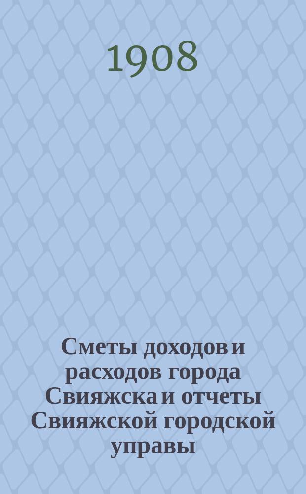 Сметы доходов и расходов города Свияжска и отчеты Свияжской городской управы: а) о приходе и расходе городских и других сумм и б) о действиях и состоянии подведомственных ей частей... за 1907 год