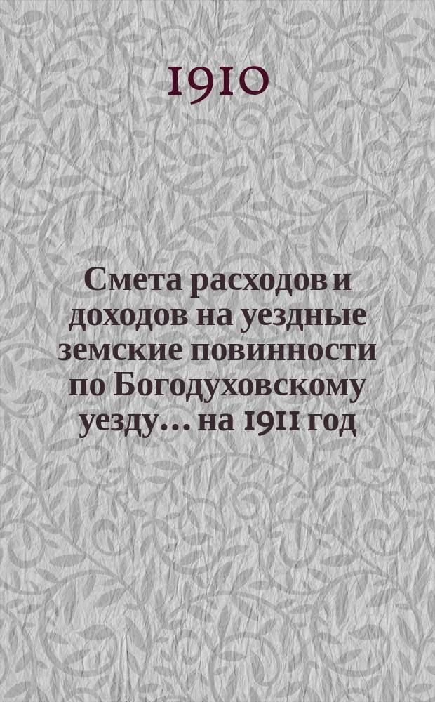 Смета расходов и доходов на уездные земские повинности по Богодуховскому уезду ... на 1911 год