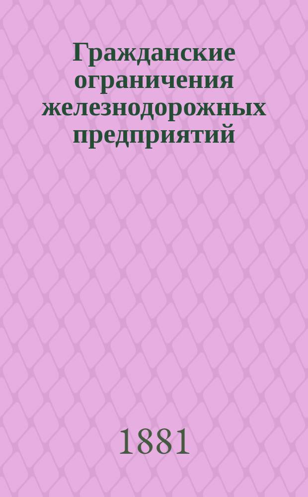 Гражданские ограничения железнодорожных предприятий : Сравн.-законодат. исслед. Александра Борзенко. Ч. 1-2. Ч. 1 : Право вещное