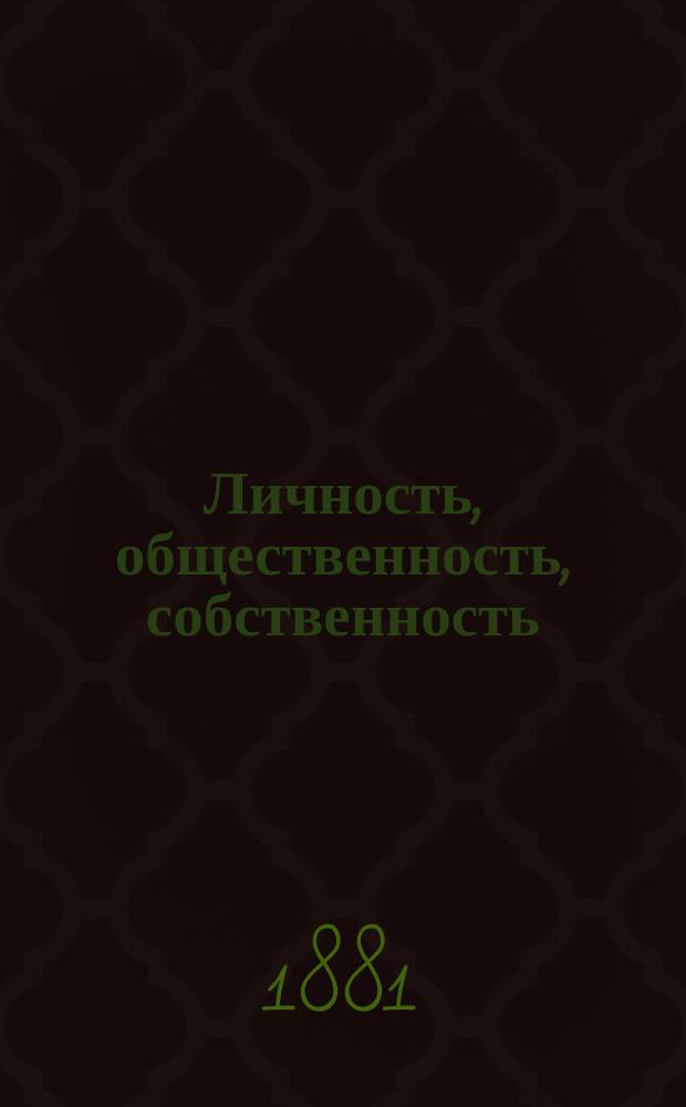 Личность, общественность, собственность : Очерки права : Из лекций по гражд. праву, чит. в Демид. юрид. лицее в 1880-81 г.