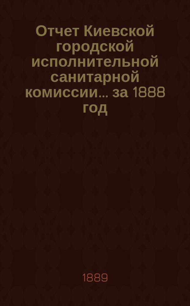 Отчет Киевской городской исполнительной санитарной комиссии... за 1888 год