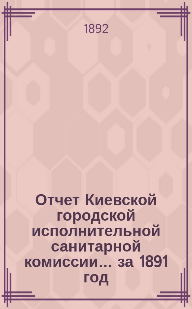 Отчет Киевской городской исполнительной санитарной комиссии... за 1891 год