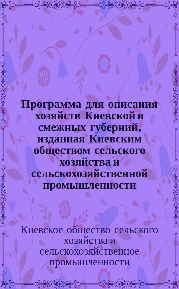 Программа для описания хозяйств Киевской и смежных губерний, изданная Киевским обществом сельского хозяйства и сельскохозяйственной промышленности
