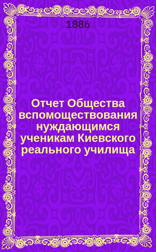 Отчет Общества вспомоществования нуждающимся ученикам Киевского реального училища... ...за 1884-85 год