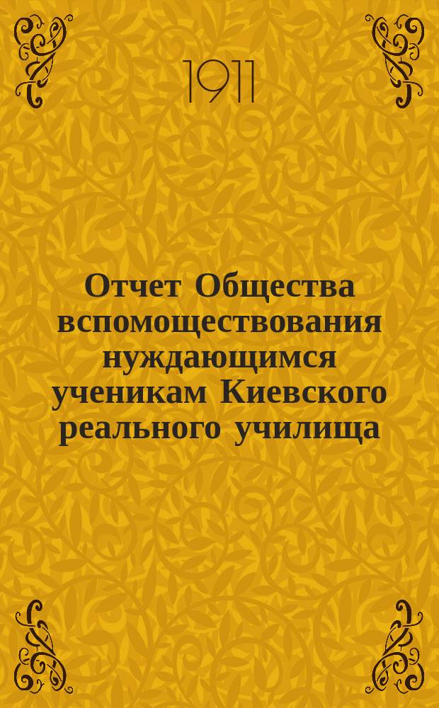 Отчет Общества вспомоществования нуждающимся ученикам Киевского реального училища... ... за 1910-й отчетный год
