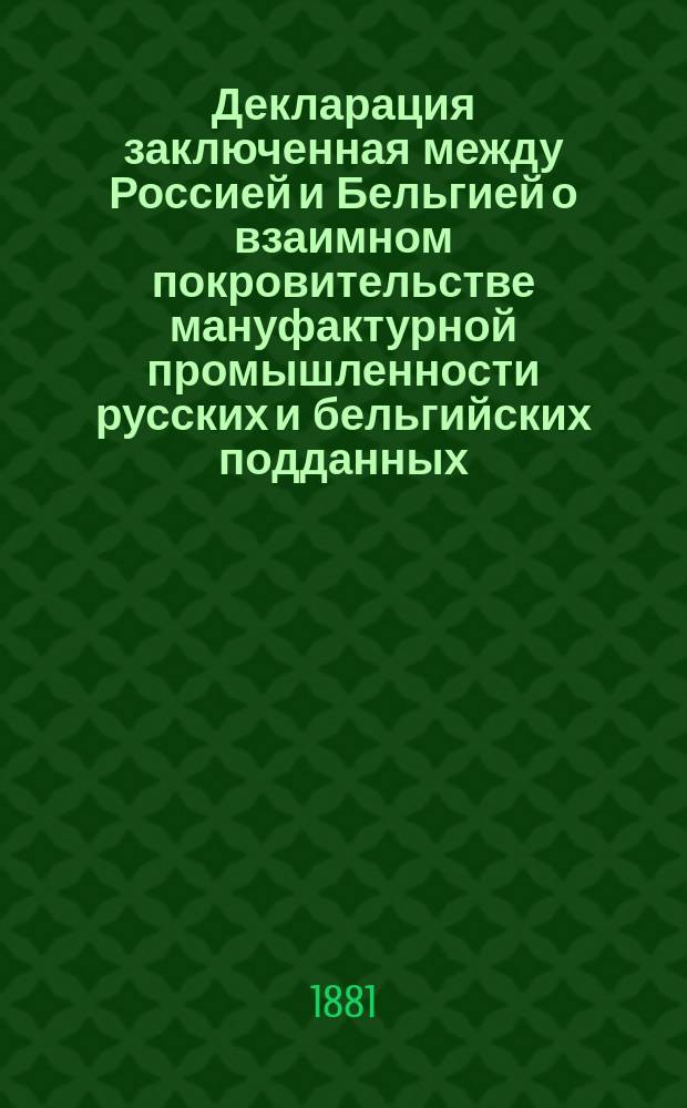Декларация [заключенная между Россией и Бельгией о взаимном покровительстве мануфактурной промышленности русских и бельгийских подданных. Брюссель]. 29. янв. 1881 г.