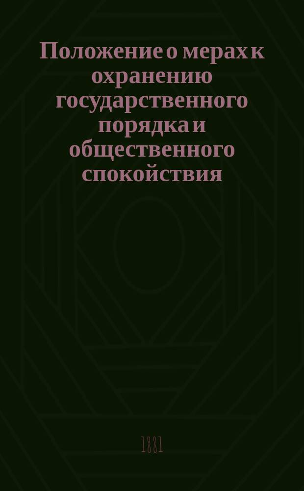 Положение о мерах к охранению государственного порядка и общественного спокойствия : Утв. 14 авг. 1881 г.
