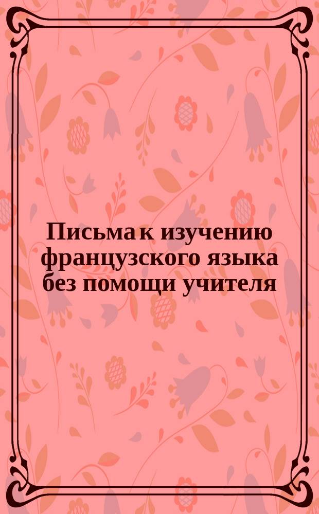 Письма к изучению французского языка без помощи учителя : Значительно упрощенные "Письма Toussaint-Langenscheidt". [Письмо 1]