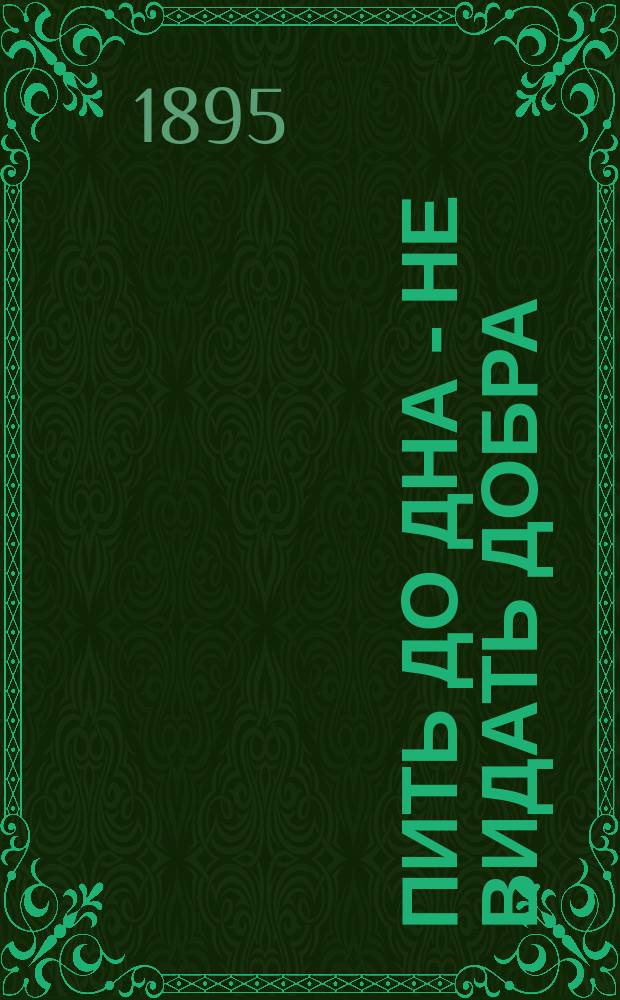 Пить до дна - не видать добра : Рассказ из крестьян. быта