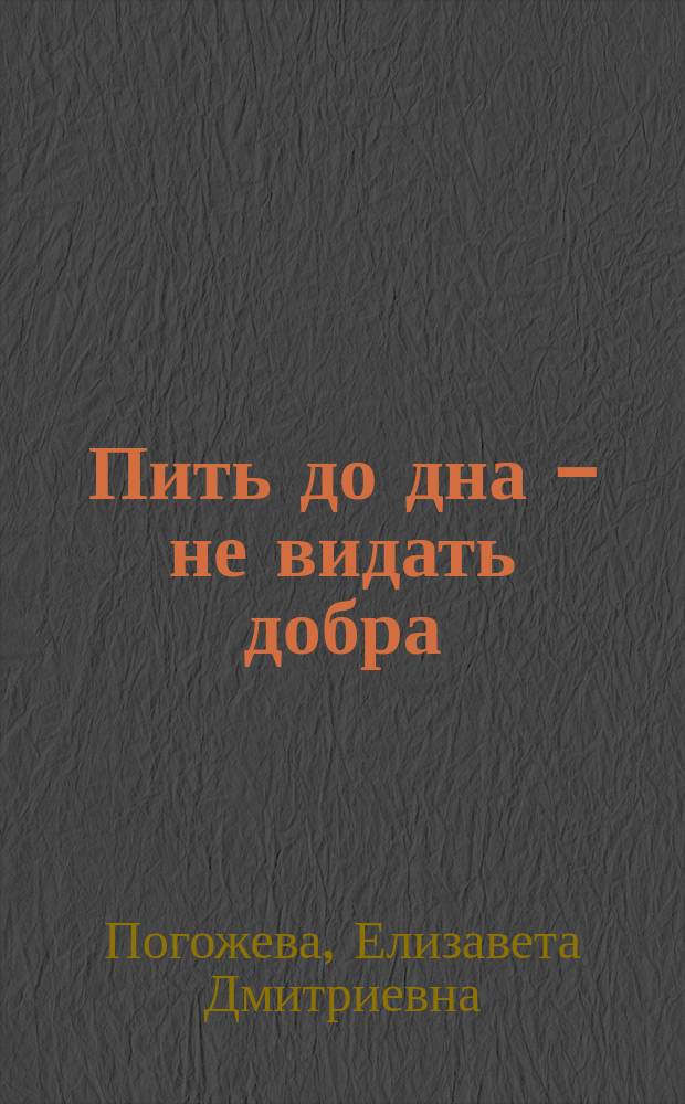 Пить до дна - не видать добра : Рассказ из крестьян. быта