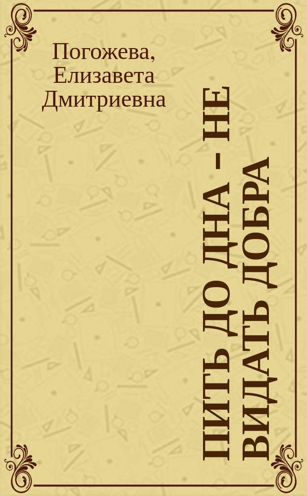 Пить до дна - не видать добра : Рассказ из крестьян. быта