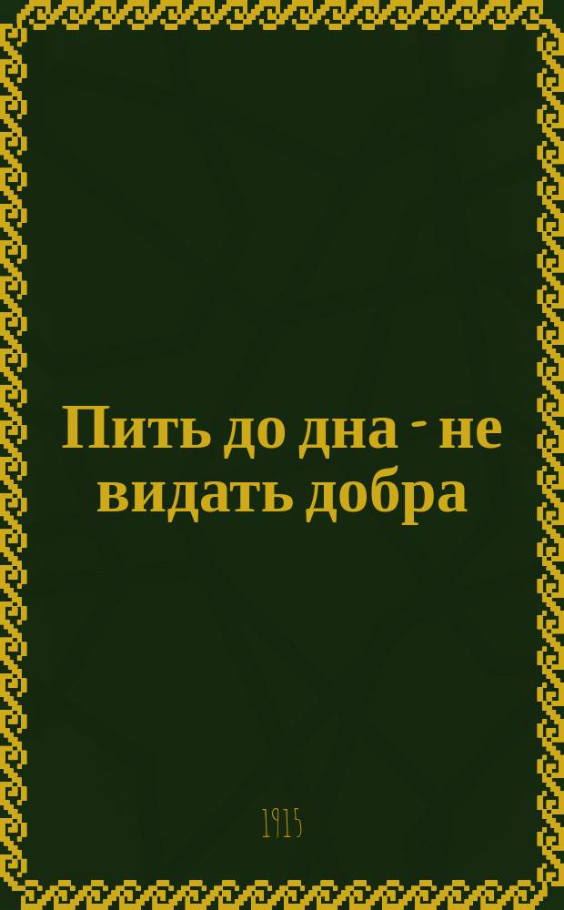 Пить до дна - не видать добра : Рассказ из крестьян. быта