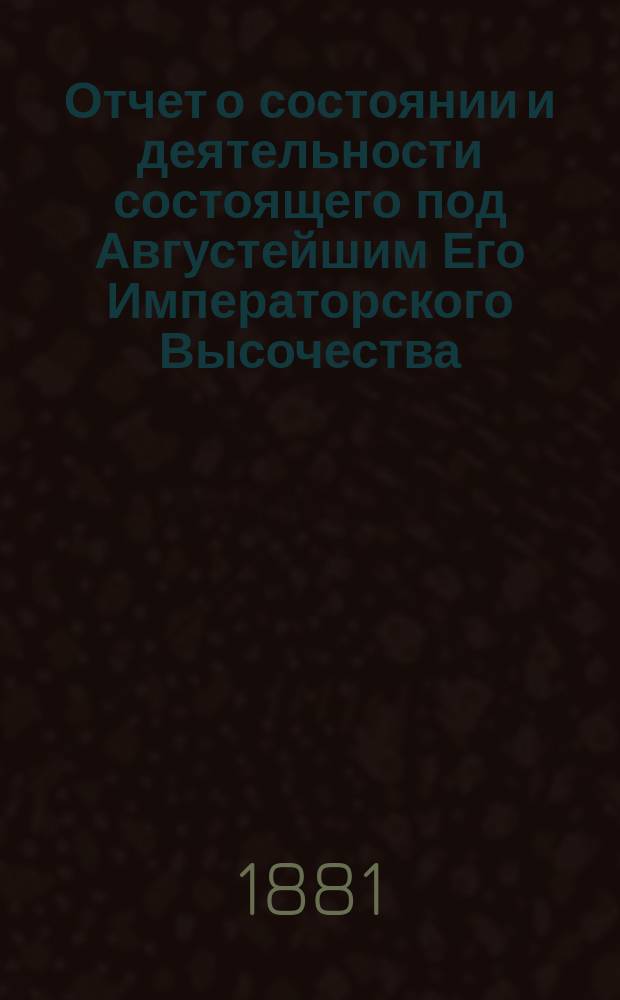 Отчет о состоянии и деятельности состоящего под Августейшим Его Императорского Высочества, Великого Князя Сергия Александровича покровительством, Братства святого Василия, Епископа Рязанского ... ... за 1899 г.