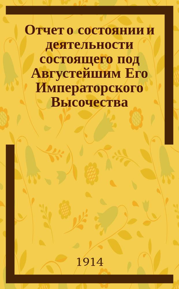 Отчет о состоянии и деятельности состоящего под Августейшим Его Императорского Высочества, Великого Князя Сергия Александровича покровительством, Братства святого Василия, Епископа Рязанского ... ... за 1913-й год